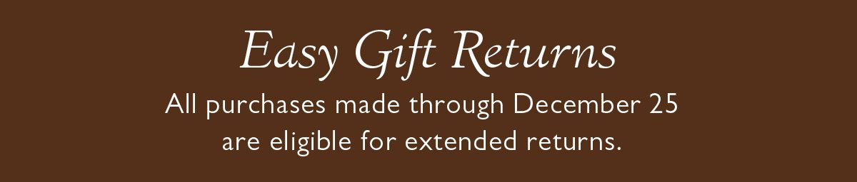 Easy Gift Returns | All purchases made through December 25 are eligible for extended returns.