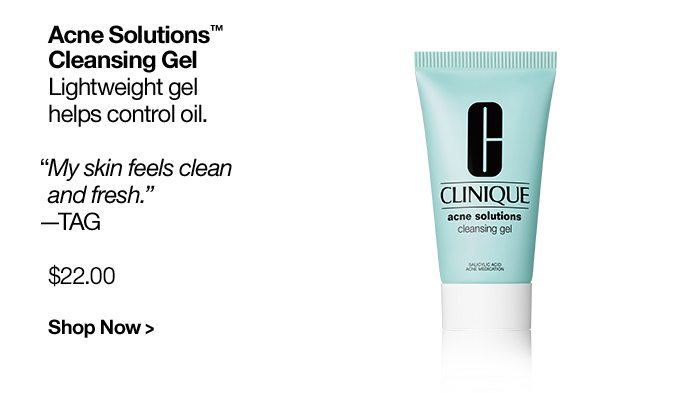 Acne Solutions™ Cleansing Gel Lightweight gel helps control oil. “My skin feels clean and fresh.” —TAG $21.00 Shop Now >