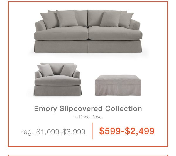 Emory slipcovered collection $599-$2,499. See all featured deals.