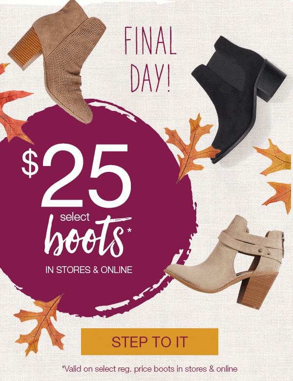 Final day! $25 select boots* in stores and online. Step to it. *Valid on select reg. price boots in stores and online.