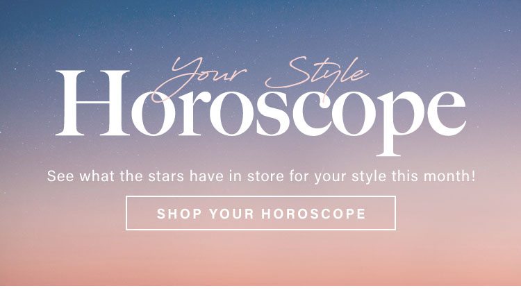 Your Style Horoscope. See what the stars have in store for your style this month! Shop your horoscope.