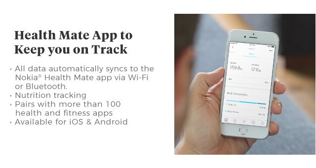 Health Mate App to Keep you on Track | • All data automatically syncs to the Nokia® Health Mate app via Wi-Fi or Bluetooth. | • Nutrition tracking | • Pairs with more than 100 health and fitness apps | • Available for iOS & Android