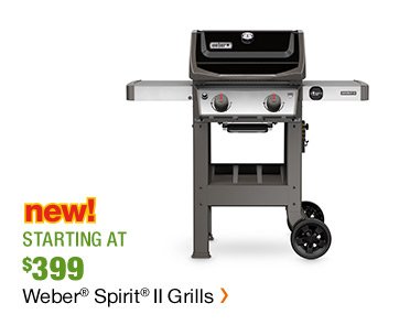 NEW STARTING AT $399 WEBER SPIRIT II GRILLS