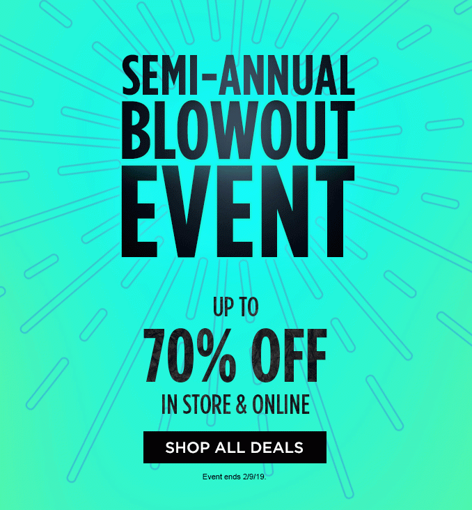 SEMI-ANNUAL BLOWOUT EVENT | UP TO 70% OFF IN STORE & ONLINE | SHOP ALL DEALS | Event ends 2/9/19.