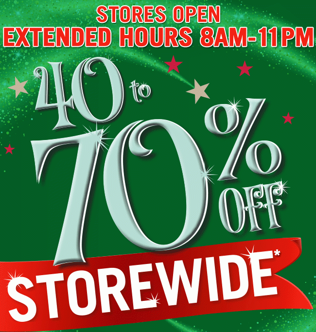 40 to 70% Off Storewide* - Stores Open 8AM-11PM