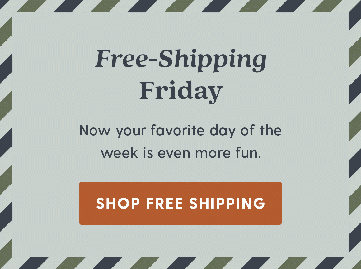 Free-Shipping Friday. Now you favorite day of the week is even more fun. Shop Free Shipping.
