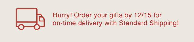 BANNER 2 - ORDER YOUR GIFTS BY 12/15 FOR ON TIME DELIVERY WITH STANDARD SHIPPING!