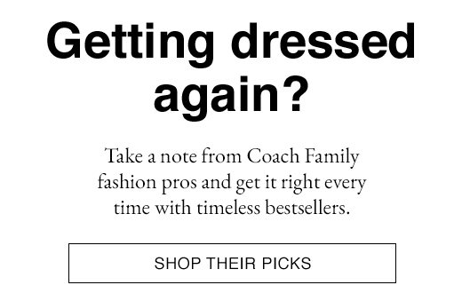 Getting dressed again? Take a note from Coach Family fashion pros and get it right every time from timeless bestsellers. SHOP THIER PICKS