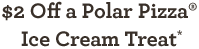 $2 Off a Polar Pizza® Ice Cream Treat*