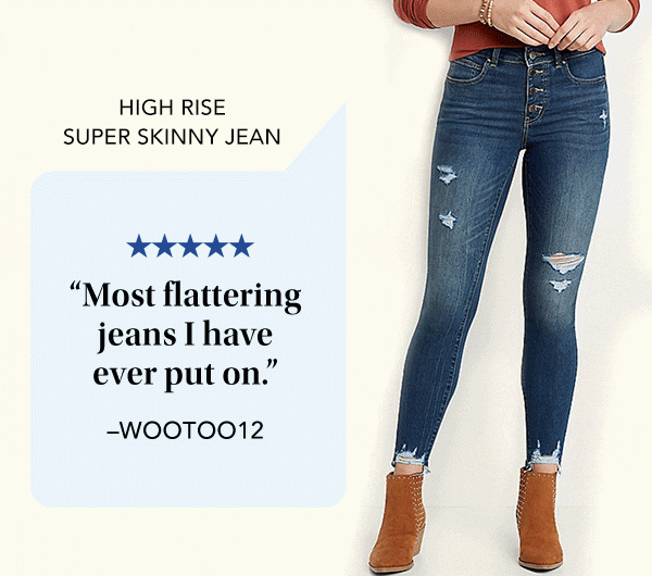 High Rise Super Skinny Jean. 5 Stars. "Most flattering jeans I have ever put on." -WOOTOO12