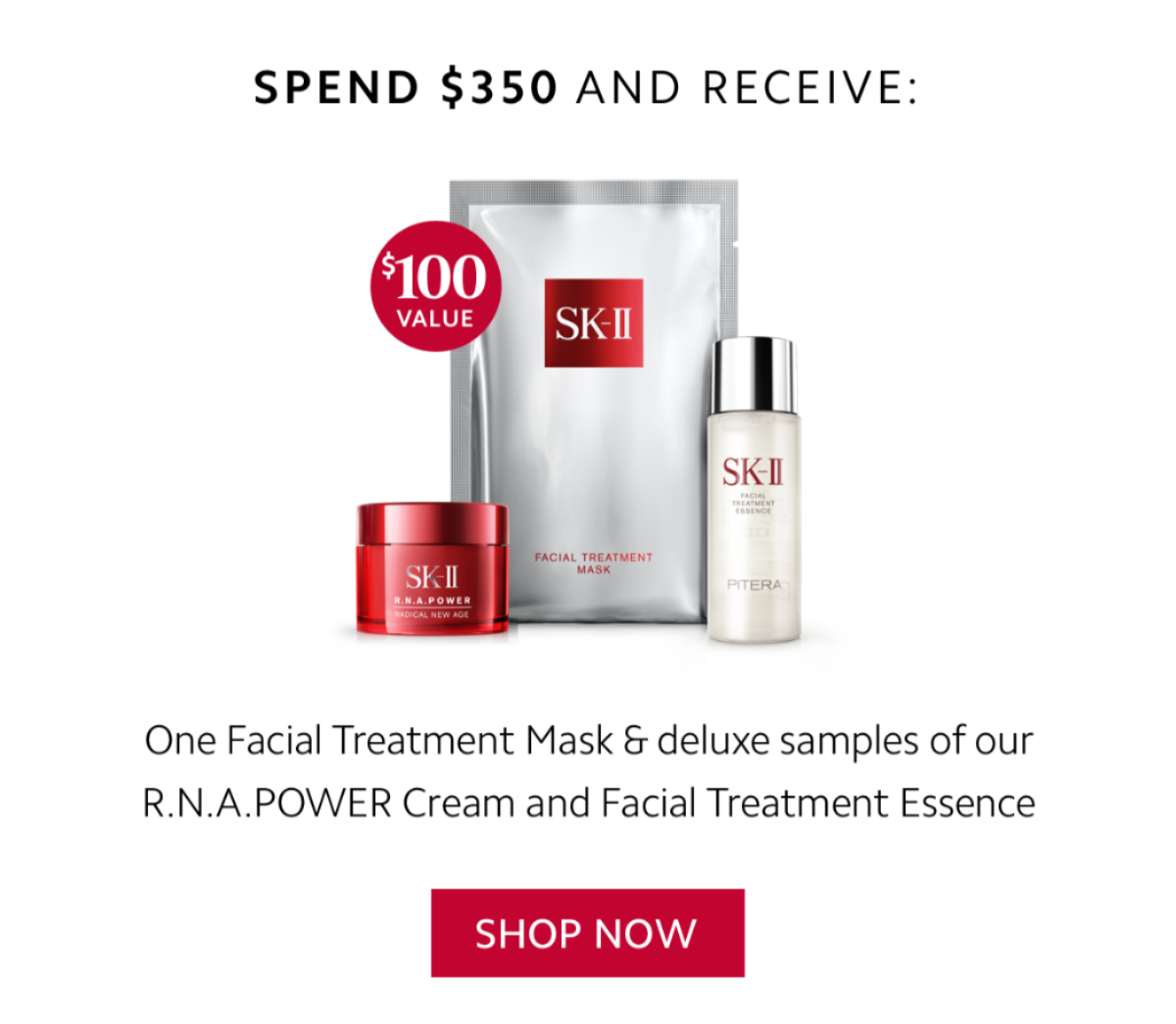 Spend $350 and receive: One Facial Treatment Mask & deluxe samples of our R.N.A.POWER Cream and Facial Treatment Essence ($100 value) - SHOP NOW