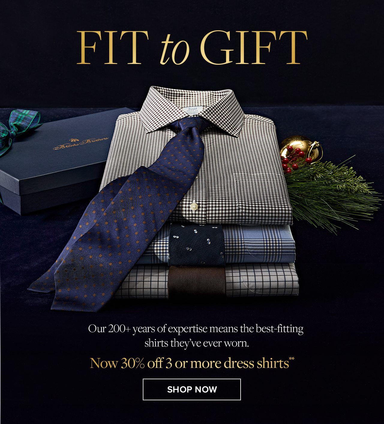 Fit to Gift Our 200+ years of expertise means the best-fitting shirts they're ever worn. Now 30% off 3 or more dress shirts Shop Now