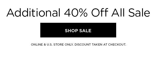 Additional 40% Off All Sale SHOP SALE > ONLINE & U.S. STORE ONLY. DISCOUNT TAKEN AT CHECKOUT.