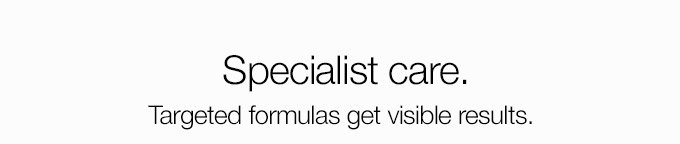 Specialist care. Targeted formulas get visible results.