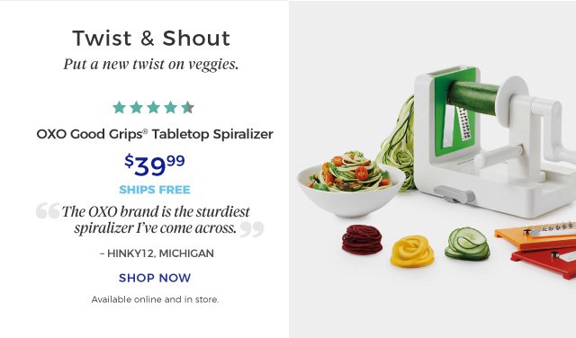 OXO Good Grips® Tabletop Spiralizer | Twist & Shout | Put a new twist on veggies. | “The OXO brand is the sturdiest spiralizer I’ve come across.” | – HINKY12, MICHIGAN | 4.5 Stars | $39.99 | ships free | shop now | Available online and in store.