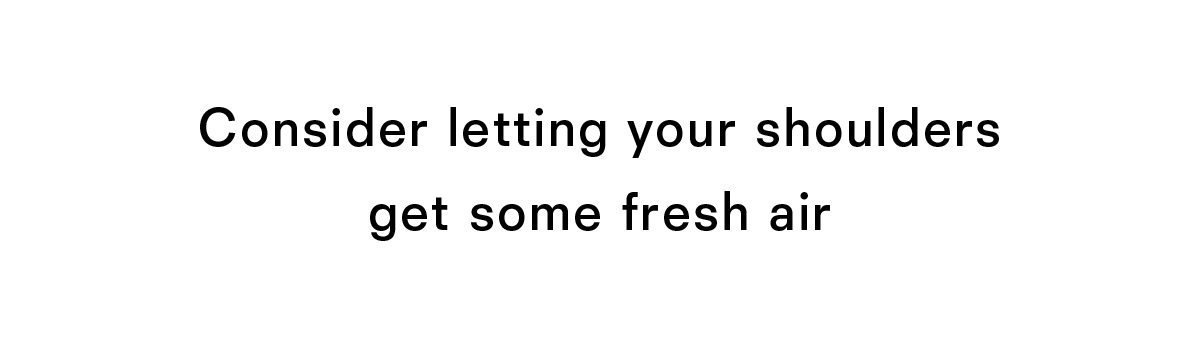 Consider letting your shoulders get some fresh air