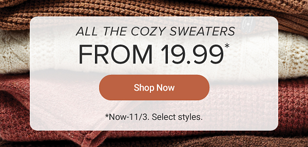 All the cozy sweaters. From 19.99. Shop now. Close up image of cozy sweaters.