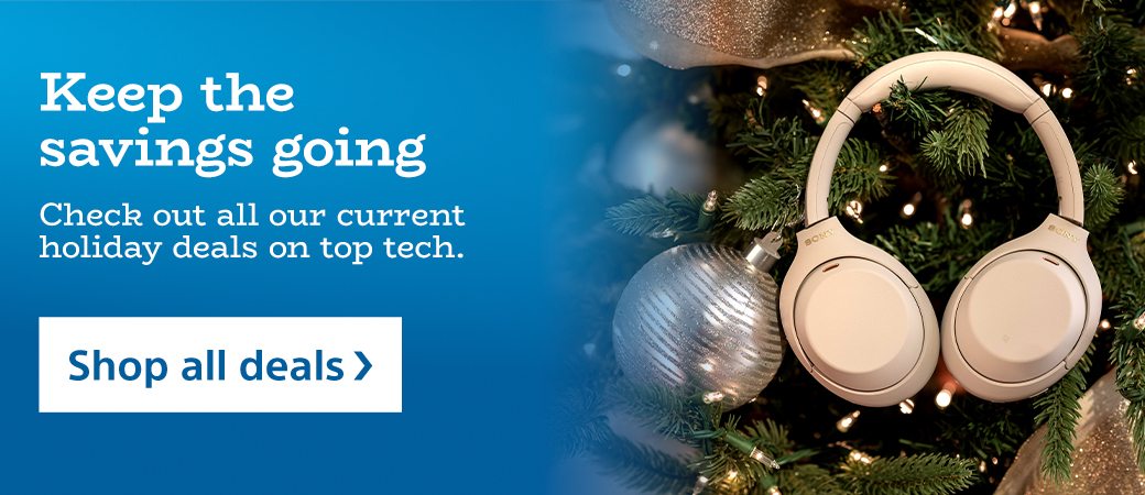 Keep the savings going | Check out all our current holiday deals on top tech