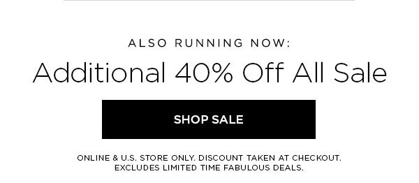 ALSO RUNNING NOW: Additional 40% Off All Sale SHOP SALE > ONLINE & U.S. STORE ONLY. DISCOUNT TAKEN AT CHECKOUT. EXCLUDES LIMITED TIME FABULOUS DEALS.