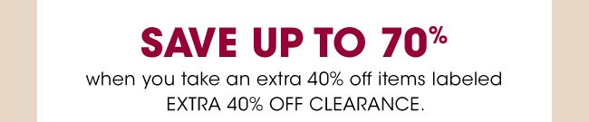 SAVE UP TO 70% when you take an extra 40% off itesm labeled EXTRA 40% OFF CLEARANCE