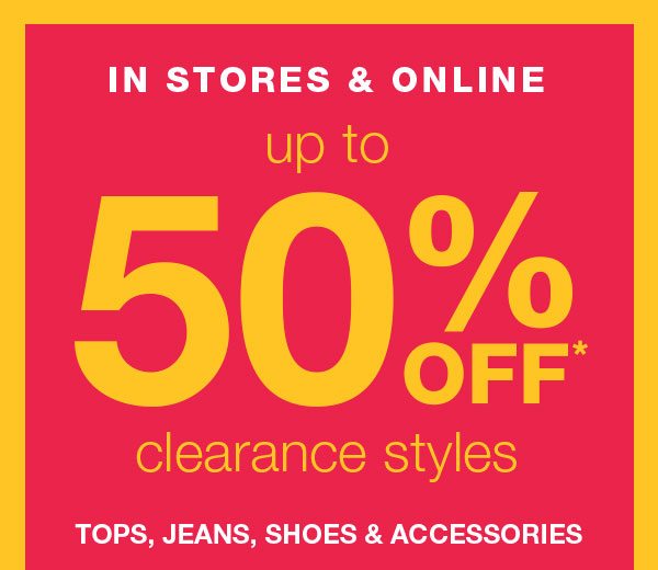 In stores and online. Up to 50% off* clearance styles. Tops, jeans, shoes, and accesories.