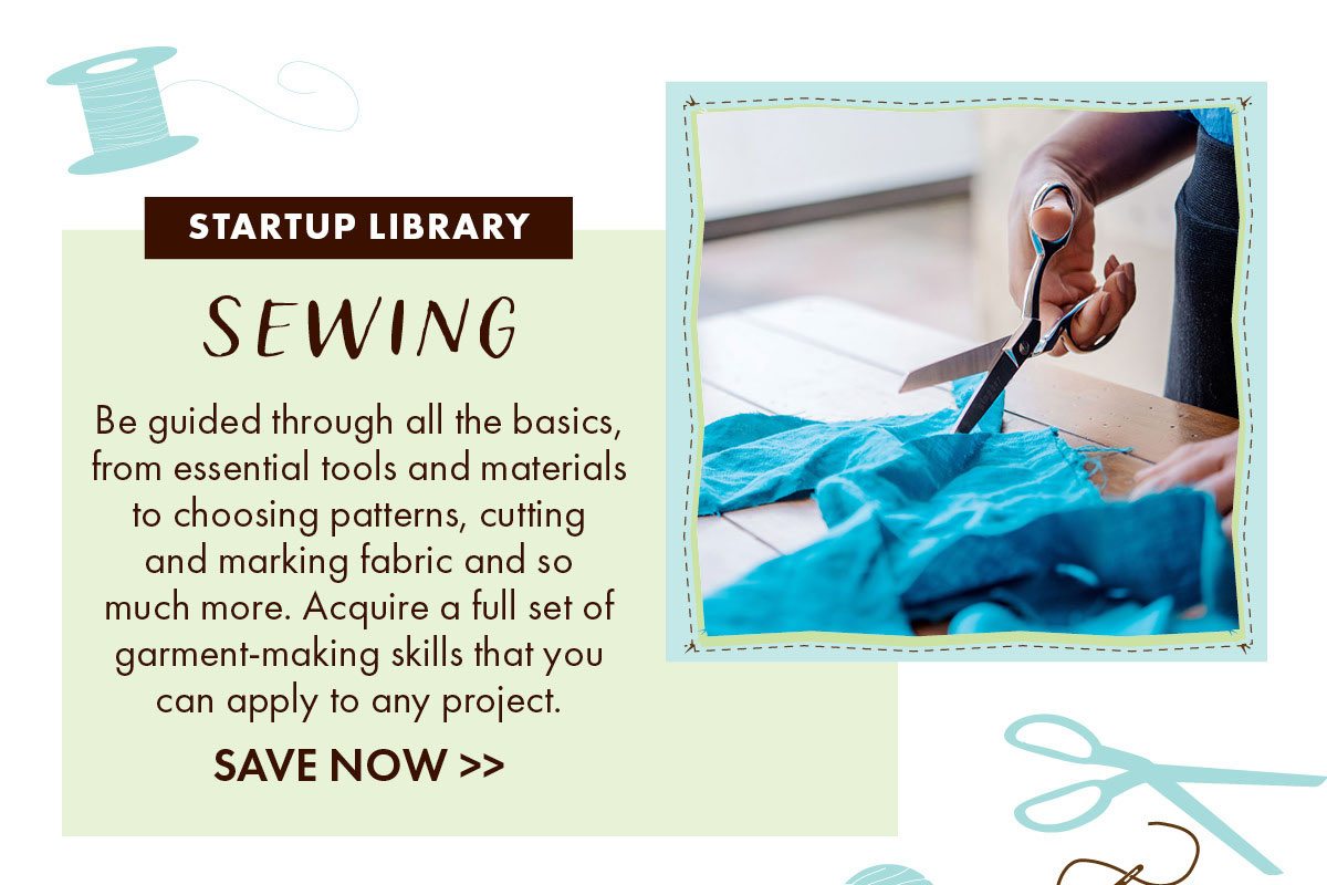 Startup Library: Sewing Be guided through all the basics, from essential tools and materials to choosing patterns, cutting and marking fabric and so much more. Acquire a full set of garment-making skills that you can apply to any project.