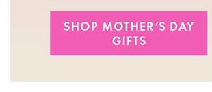 SHOP MOTHER'S DAY GIFTS