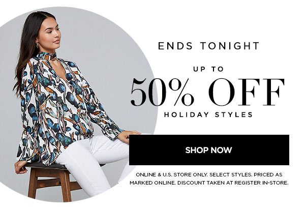 ENDS TONIGHT Up to 50% Off Holiday Styles SHOP NOW > ONLINE & U.S. STORE ONLY. SELECT STYLES. PRICED AS MARKED ONLINE. DISCOUNT TAKEN AT REGISTER IN-STORE.