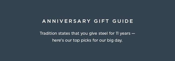 Anniversary Gift Guide Tradition states that you give the of steel for 11 years - here's our top picks for our big day: