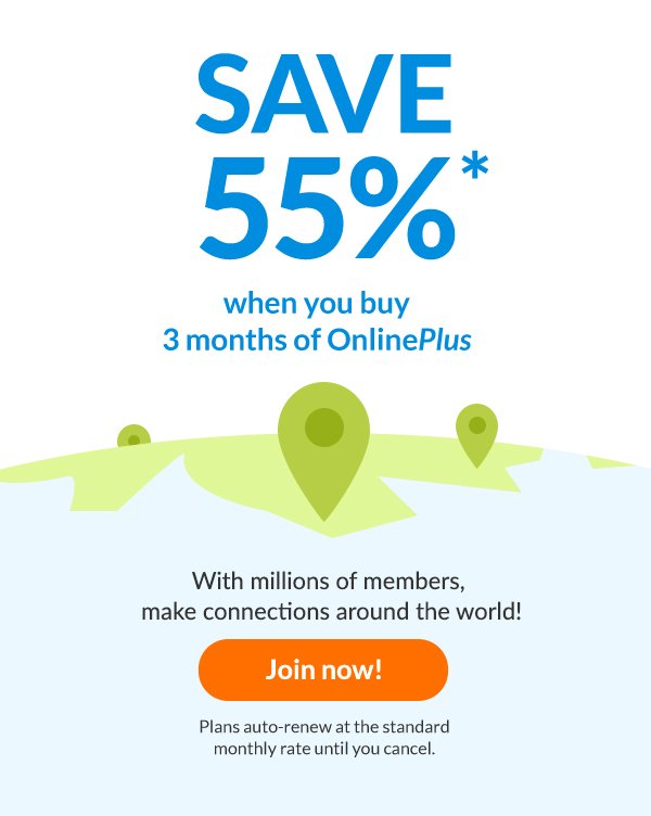 SAVE 55%* when you buy 3 months of onlineplus | With millions of members, make connections around the world! | join now
