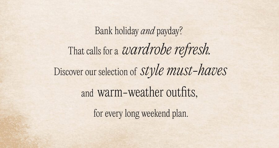 Bank holiday and payday? That calls for a wardrobe refresh. Discover our selection of style must-haves and warm weather outfits, for every long weekend plan. 