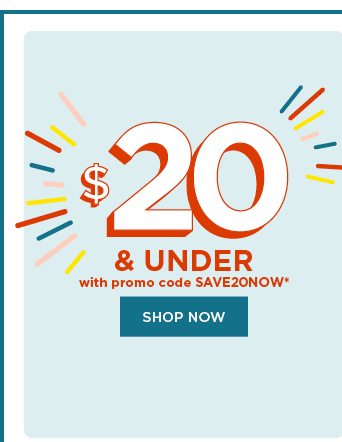 $20 and under with promo code SAVE20NOW. shop now.