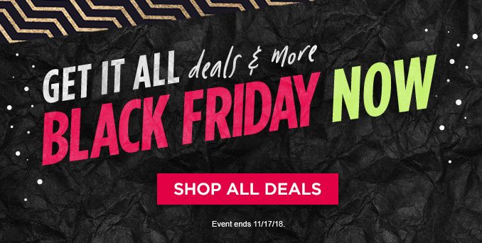 GET IT ALL deals & more BLACK FRIDAY NOW | SHOP ALL DEALS | Event ends 11/17/18.