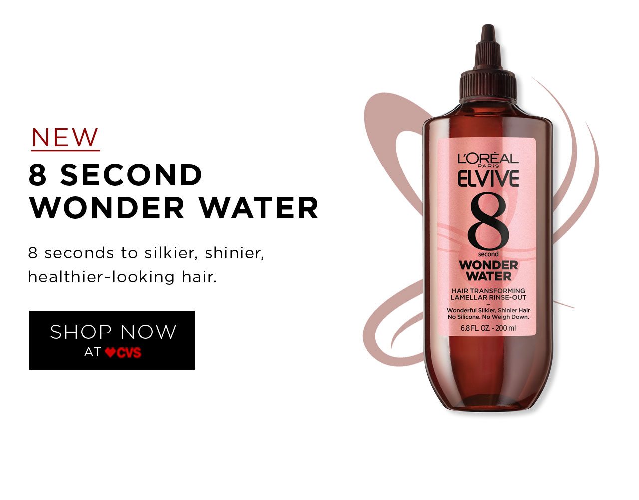 NEW - 8 SECOND WONDER WATER - 8 seconds to silkier, shinier, healthier-looking hair. - SHOP NOW AT CVS