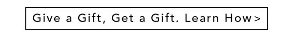 Give a Gift, Get a Gift. Learn How >