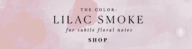 the color: Lilac Smoke for subtle floral notes. shop.