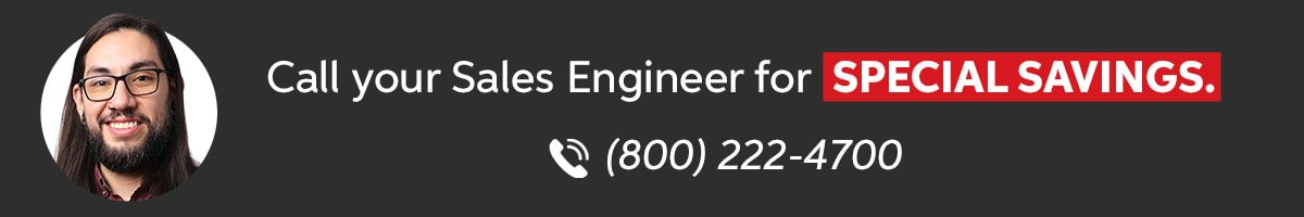 Call your Sales Engineer for special savings. (800) 222-4700