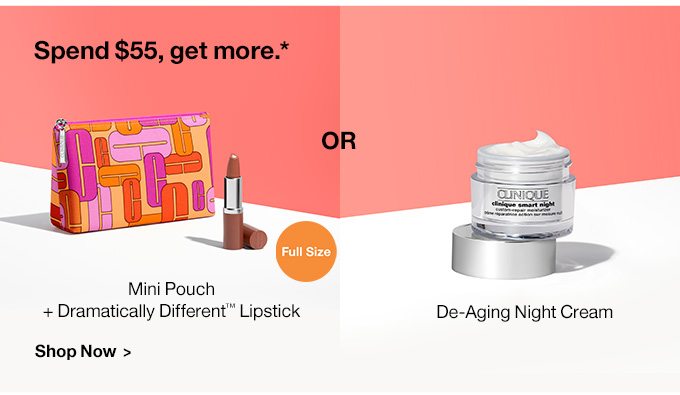 Spend $55, get more.* Full Size Mini Pouch + Dramatically Different™ Lipstick OR De-Aging Night Cream Shop Now >