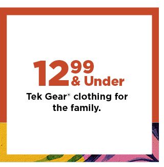 $12.99 and under tek gear clothing for the family. Shop now.