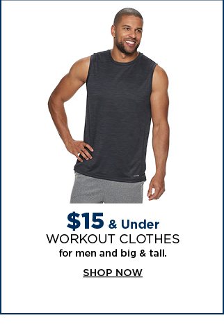$15 & under workout clothes for men and big & tall. shop now. 