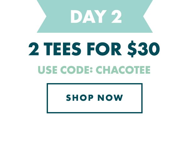 DAY 2 - 2 TEES FOR $30. USE CODE: CHACOTEE