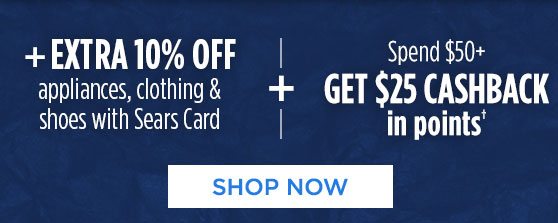 + EXTRA 10% OFF appliances, clothing & shoes with Sears Card - + - Spend $50+ GET $25 CASHBACK in points† | SHOP NOW