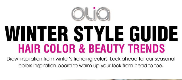 Olia - WINTER STYLE GUIDE - HAIR COLOR & BEAUTY TRENDS - Draw inspiration from winter's trending colors. Look ahead for our seasonal colors inspiration board to warm up your look from head to toe.