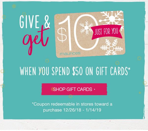 'Give and get $10 just for you when you spend $50 on gift cards* Shop gift cards. *Coupon redeemable in stores toward a purchase 12/26/18 - 1/14/19