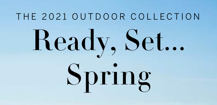 The 2021 Outdoor Collection. Ready, Set...Spring.