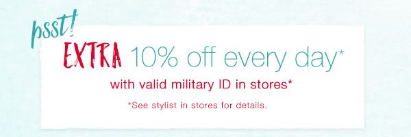 Psst! Extra 10% off every day* with valid military ID in stores* *See stylist in stores for details.