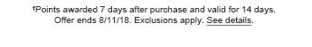 †Points awarded 7 days after purchase and valid for 14 days. Offer ends 8/11/18. Exclusions apply. See details.