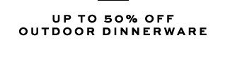 UP TO 50% OFF OUTDOOR DINNERWARE