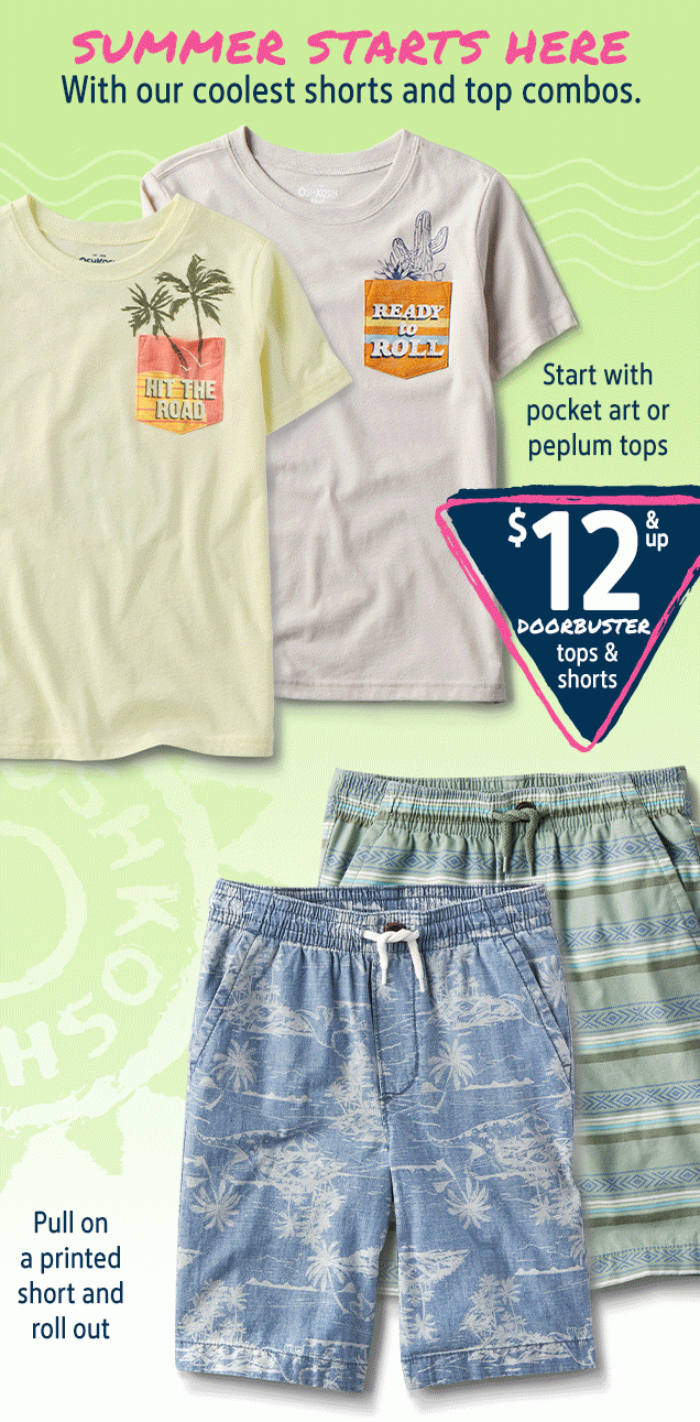 SUMMER STARTS HERE | With our coolest shorts and top combos. | Start with pocket art or peplum tops | $12 & up | DOORBUSTER tops & shorts | Pull on a printed short and roll out