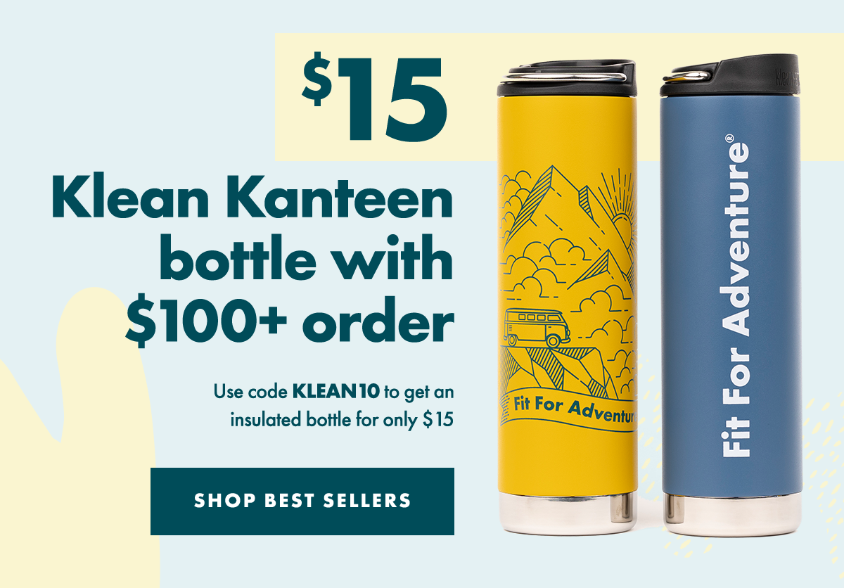 $15 Klean Kanteen bottle with $100+ order. Use code KLEAN10 to get an insulated bottle for only $15. SHOP BEST SELLERS